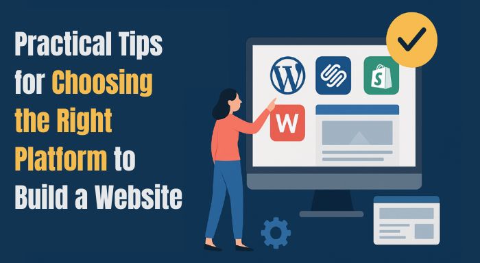 Practical Tips for Choosing the Right Platform to Build a Website